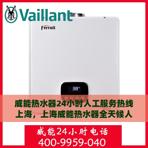 威能热水器24小时人工服务热线上海，上海威能热水器全天候人工服务热线支持