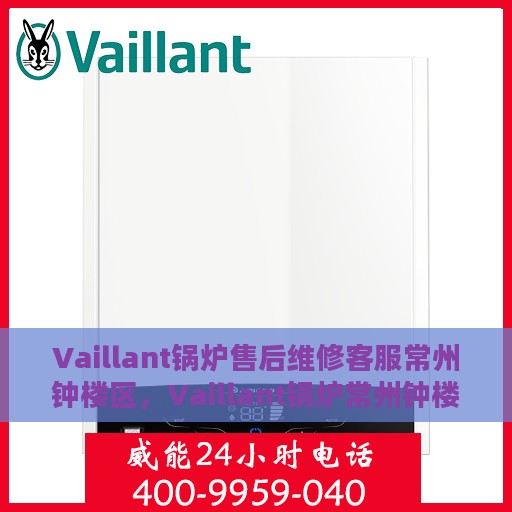 Vaillant锅炉售后维修客服常州钟楼区，Vaillant锅炉常州钟楼区售后维修服务热线，专业客服团队为您解答！