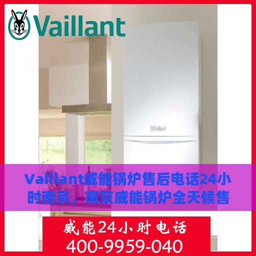 Vaillant威能锅炉售后电话24小时南京，南京威能锅炉全天候售后服务热线
