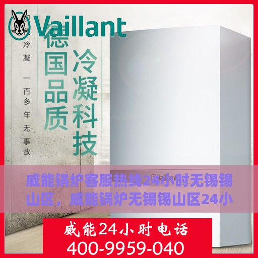 威能锅炉客服热线24小时无锡锡山区，威能锅炉无锡锡山区24小时客服热线全面支持