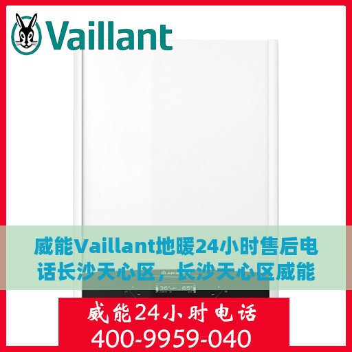 威能Vaillant地暖24小时售后电话长沙天心区，长沙天心区威能Vaillant地暖全天候售后专线