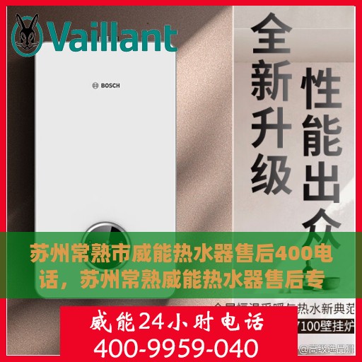 苏州常熟市威能热水器售后400电话，苏州常熟威能热水器售后专业服务热线，400维修电话详解