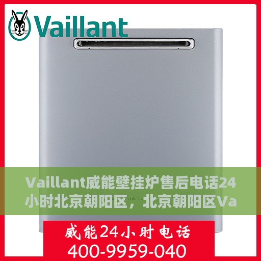 Vaillant威能壁挂炉售后电话24小时北京朝阳区，北京朝阳区Vaillant威能壁挂炉售后24小时专业维修服务电话