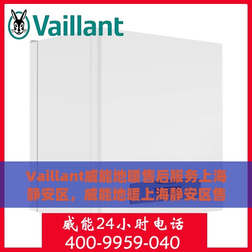 Vaillant威能地暖售后服务上海静安区，威能地暖上海静安区售后服务详解