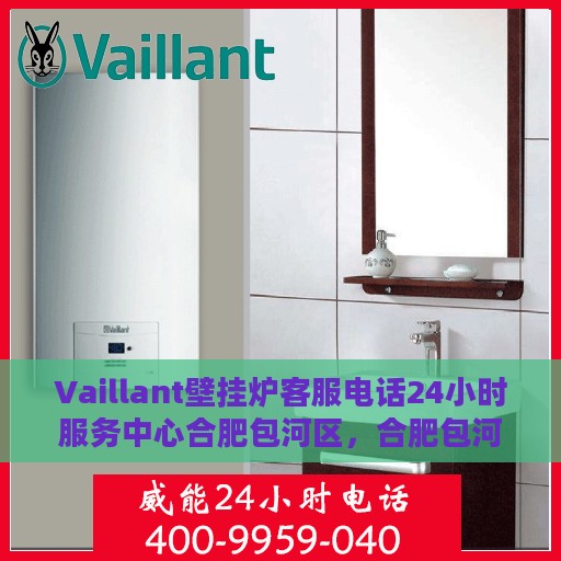 Vaillant壁挂炉客服电话24小时服务中心合肥包河区，合肥包河区Vaillant壁挂炉全天候客服热线与服务中心