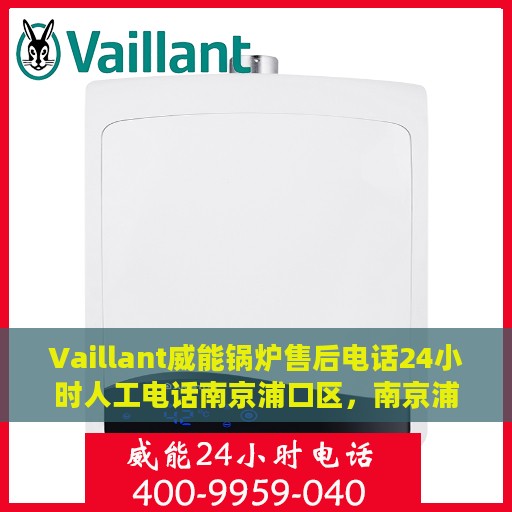 Vaillant威能锅炉售后电话24小时人工电话南京浦口区，南京浦口区威能锅炉售后24小时人工服务热线电话