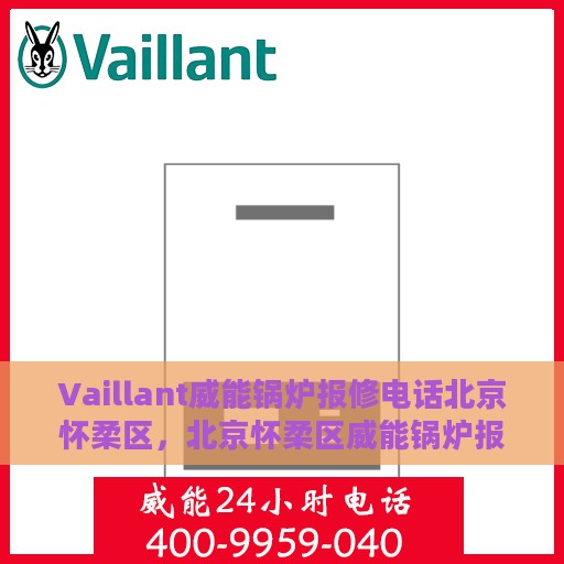 Vaillant威能锅炉报修电话北京怀柔区，北京怀柔区威能锅炉报修热线及服务中心
