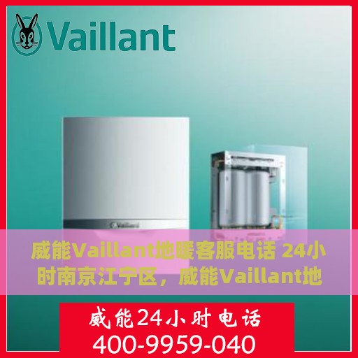 威能Vaillant地暖客服电话 24小时南京江宁区，威能Vaillant地暖南京江宁区24小时客服热线
