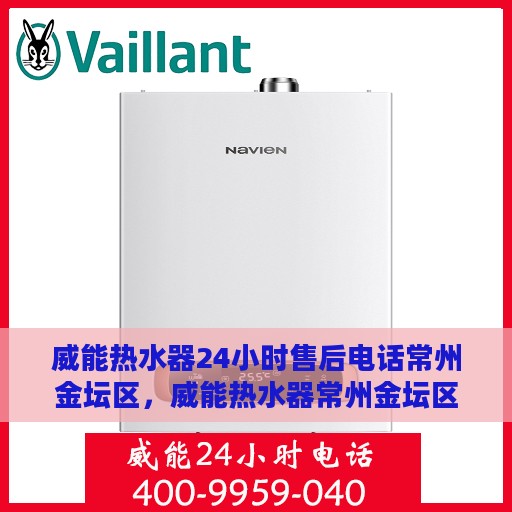威能热水器24小时售后电话常州金坛区，威能热水器常州金坛区24小时售后专线，专业快速响应您的维修需求
