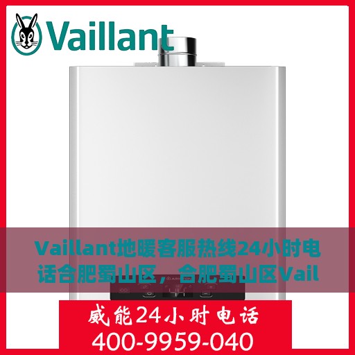 Vaillant地暖客服热线24小时电话合肥蜀山区，合肥蜀山区Vaillant地暖全天候客服热线电话公布