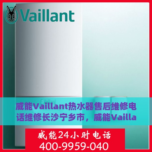 威能Vaillant热水器售后维修电话维修长沙宁乡市，威能Vaillant热水器长沙宁乡市售后维修电话及专业维修服务