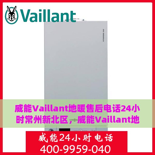 威能Vaillant地暖售后电话24小时常州新北区，威能Vaillant地暖常州新北区24小时售后热线服务电话