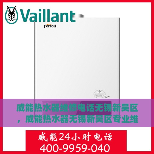 威能热水器维修电话无锡新吴区，威能热水器无锡新吴区专业维修服务热线