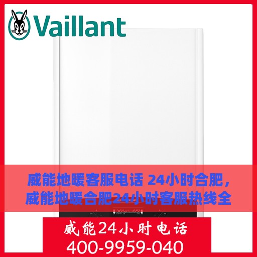 威能地暖客服电话 24小时合肥，威能地暖合肥24小时客服热线全面支持
