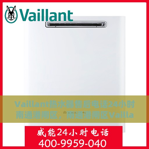 Vaillant热水器售后电话24小时南通港闸区，南通港闸区Vaillant热水器全天候售后热线电话服务保障