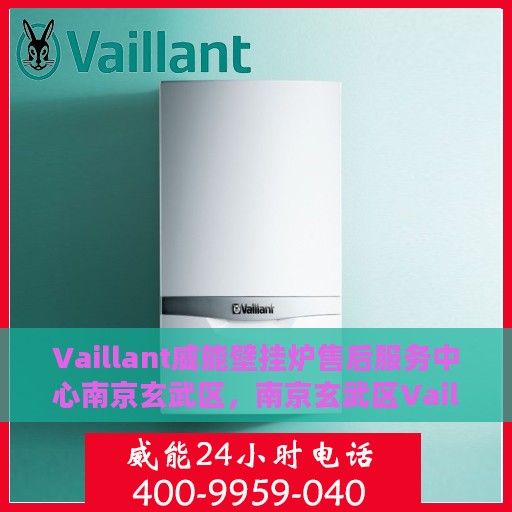 Vaillant威能壁挂炉售后服务中心南京玄武区，南京玄武区Vaillant威能壁挂炉售后服务中心，专业维修与贴心服务