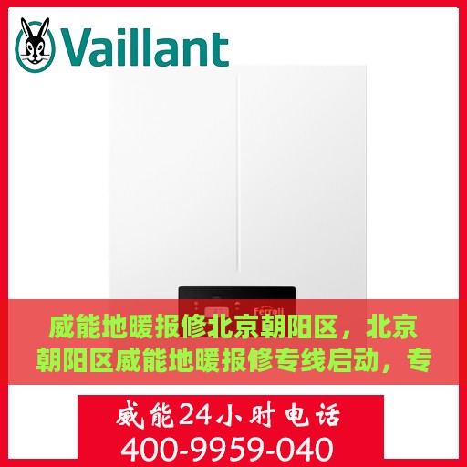 威能地暖报修北京朝阳区，北京朝阳区威能地暖报修专线启动，专业快速解决您的地暖问题！