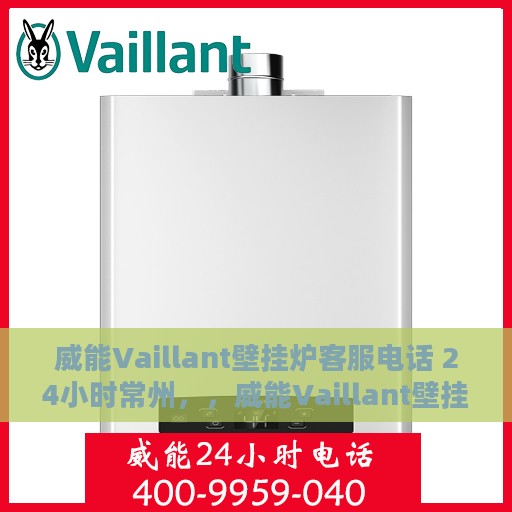 威能Vaillant壁挂炉客服电话 24小时常州，，威能Vaillant壁挂炉常州24小时客服热线重磅推出