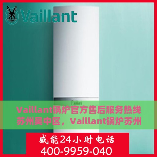 Vaillant锅炉官方售后服务热线苏州吴中区，Vaillant锅炉苏州吴中区官方售后服务热线，专业快速响应维修服务