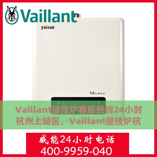 Vaillant壁挂炉客服热线24小时杭州上城区，Vaillant壁挂炉杭州上城区24小时专业客服热线