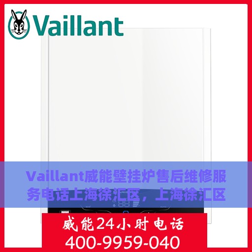 Vaillant威能壁挂炉售后维修服务电话上海徐汇区，上海徐汇区威能壁挂炉售后维修服务热线及专业维修团队