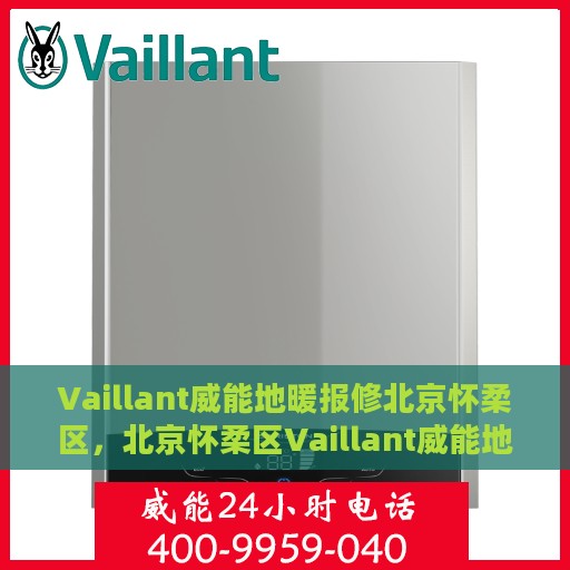 Vaillant威能地暖报修北京怀柔区，北京怀柔区Vaillant威能地暖报修指南