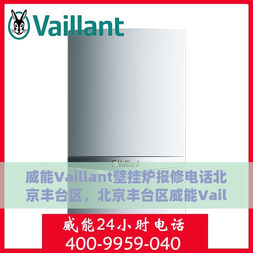 威能Vaillant壁挂炉报修电话北京丰台区，北京丰台区威能Vaillant壁挂炉报修热线及服务中心