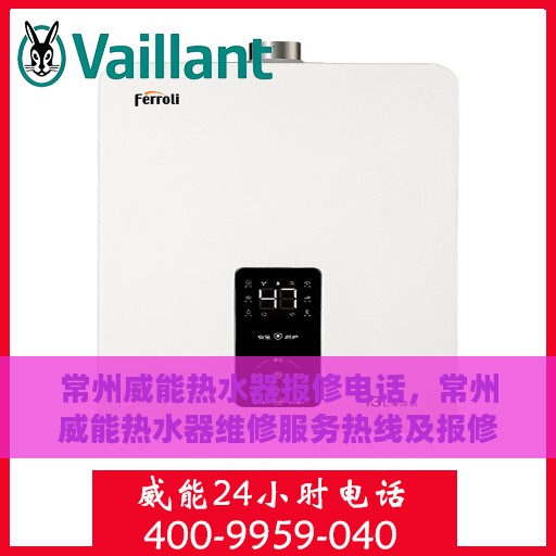 常州威能热水器报修电话，常州威能热水器维修服务热线及报修指南