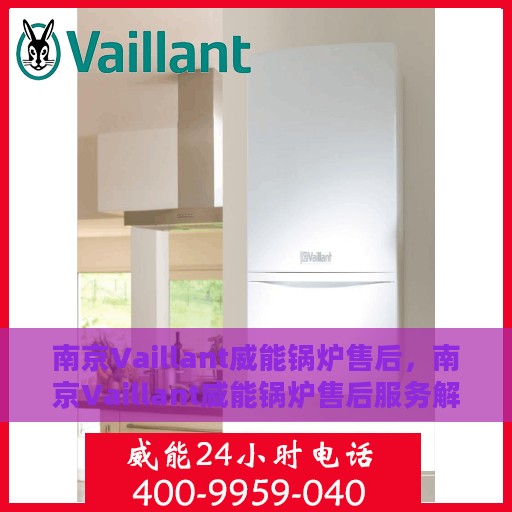 南京Vaillant威能锅炉售后，南京Vaillant威能锅炉售后服务解析