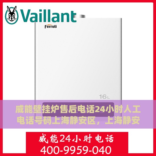 威能壁挂炉售后电话24小时人工电话号码上海静安区，上海静安区威能壁挂炉售后24小时人工服务热线电话