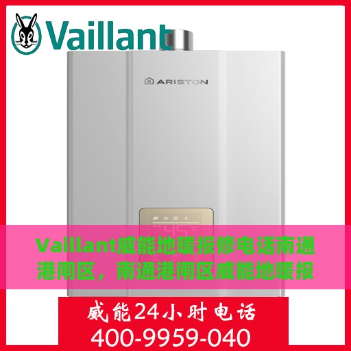Vaillant威能地暖报修电话南通港闸区，南通港闸区威能地暖报修电话及维修服务指南