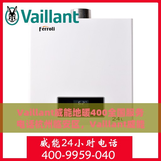 Vaillant威能地暖400全国服务电话杭州临安区，Vaillant威能地暖全国服务热线400与杭州临安区服务点联动