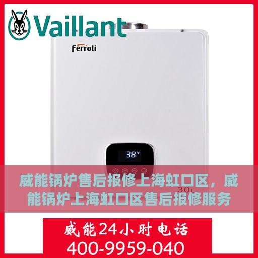 威能锅炉售后报修上海虹口区，威能锅炉上海虹口区售后报修服务指南
