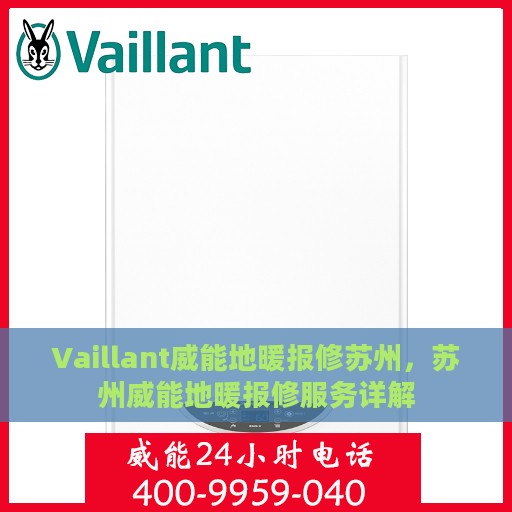 Vaillant威能地暖报修苏州，苏州威能地暖报修服务详解