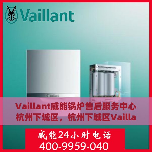 Vaillant威能锅炉售后服务中心杭州下城区，杭州下城区Vaillant威能锅炉售后服务中心专业服务团队