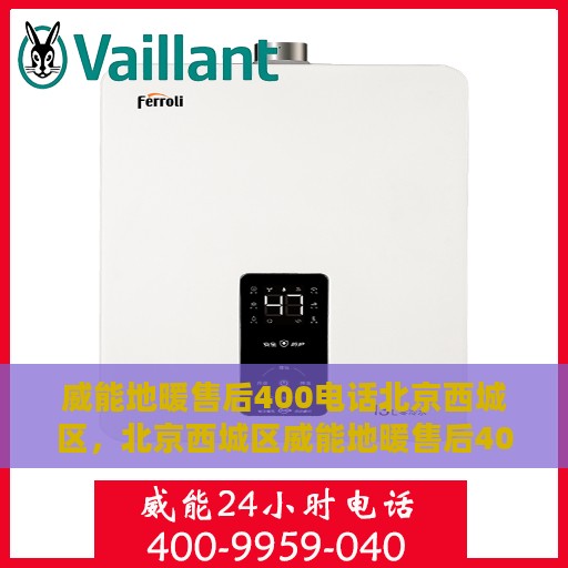 威能地暖售后400电话北京西城区，北京西城区威能地暖售后400服务热线全攻略