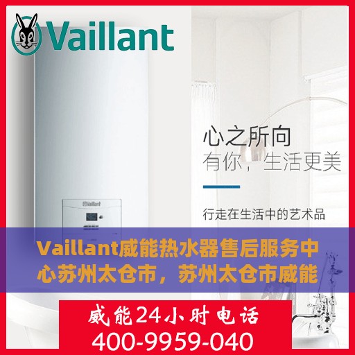 Vaillant威能热水器售后服务中心苏州太仓市，苏州太仓市威能热水器售后服务中心专业服务解析