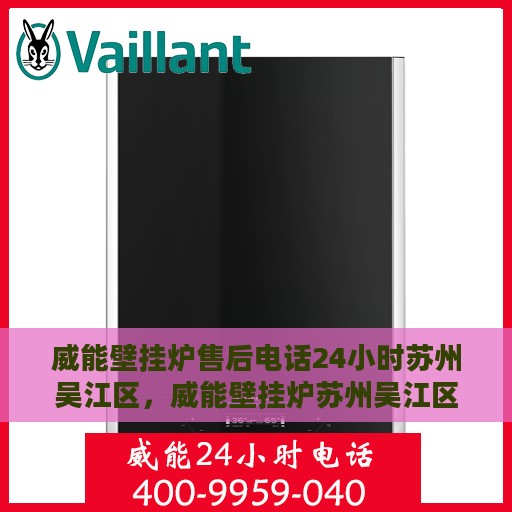 威能壁挂炉售后电话24小时苏州吴江区，威能壁挂炉苏州吴江区24小时售后热线服务