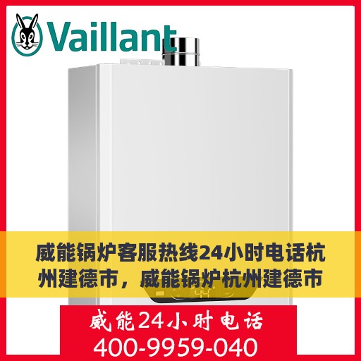 威能锅炉客服热线24小时电话杭州建德市，威能锅炉杭州建德市24小时客服热线电话公布