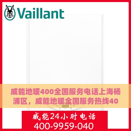 威能地暖400全国服务电话上海杨浦区，威能地暖全国服务热线400在上海杨浦区服务体验详解