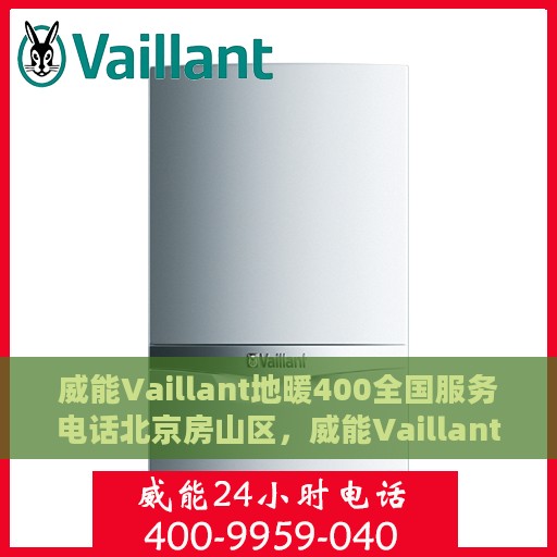 威能Vaillant地暖400全国服务电话北京房山区，威能Vaillant地暖全国服务热线，北京房山区专业维修与安装一站式解决方案