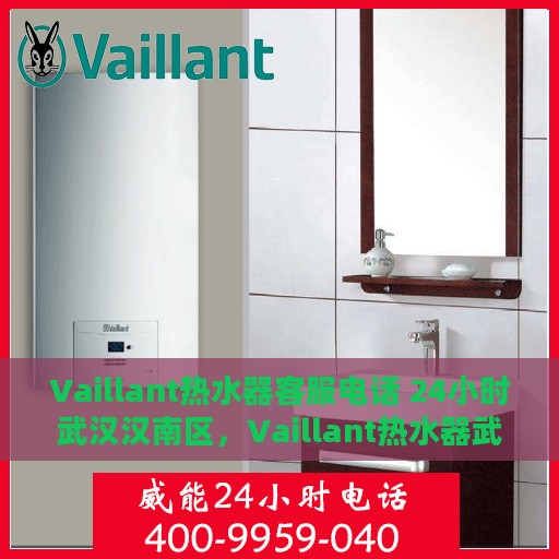Vaillant热水器客服电话 24小时武汉汉南区，Vaillant热水器武汉汉南区24小时客服热线