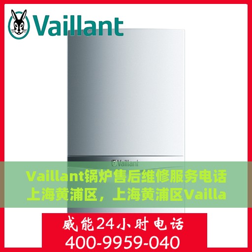 Vaillant锅炉售后维修服务电话上海黄浦区，上海黄浦区Vaillant锅炉专业售后维修服务热线