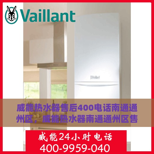 威能热水器售后400电话南通通州区，威能热水器南通通州区售后400服务热线专业支持
