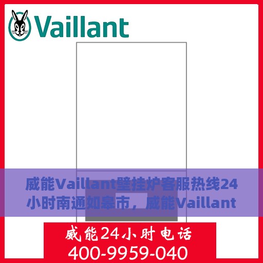 威能Vaillant壁挂炉客服热线24小时南通如皋市，威能Vaillant壁挂炉南通如皋市24小时客服热线专线