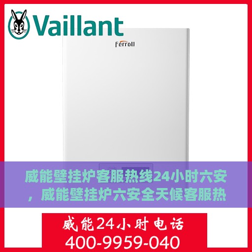 威能壁挂炉客服热线24小时六安，威能壁挂炉六安全天候客服热线，贴心服务随时在线