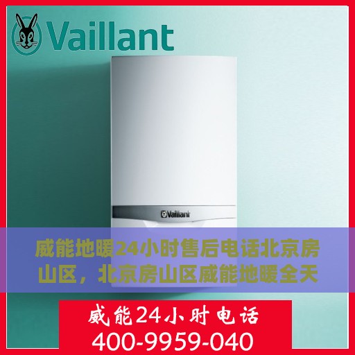 威能地暖24小时售后电话北京房山区，北京房山区威能地暖全天候售后专线