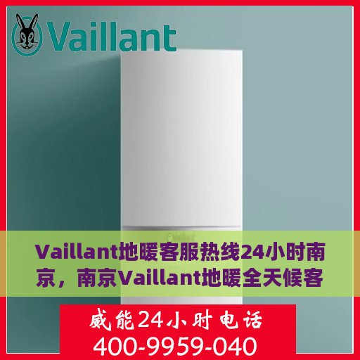Vaillant地暖客服热线24小时南京，南京Vaillant地暖全天候客服热线，温暖连接每一刻