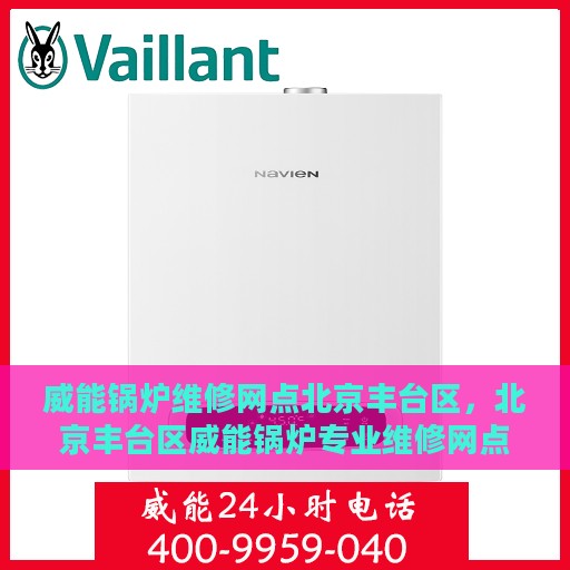 威能锅炉维修网点北京丰台区，北京丰台区威能锅炉专业维修网点
