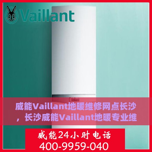 威能Vaillant地暖维修网点长沙，长沙威能Vaillant地暖专业维修服务网点全攻略